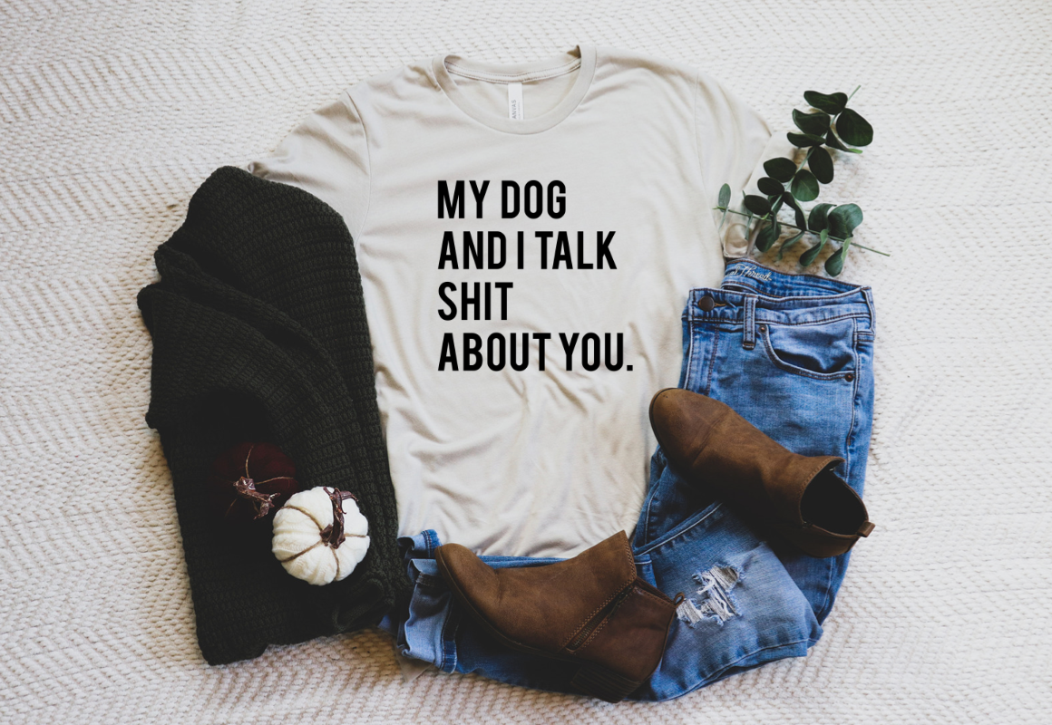 MY DOG AND I TALK SHIT ABOUT YOU Tee